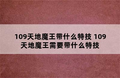 109天地魔王带什么特技 109天地魔王需要带什么特技